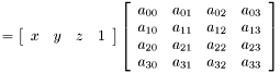 \[ = \left[ \begin{array}{rrrr} x&y&z&1\\ \end{array} \right] \left[ \begin{array}{rrrr} a_{00}&a_{01}&a_{02}&a_{03}\\ a_{10}&a_{11}&a_{12}&a_{13}\\ a_{20}&a_{21}&a_{22}&a_{23}\\ a_{30}&a_{31}&a_{32}&a_{33} \end{array} \right] \]