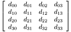 \[ \left[ \begin{array}{rrrr} d_{00}&d_{01}&d_{02}&d_{03}\\ d_{10}&d_{11}&d_{12}&d_{13}\\ d_{20}&d_{21}&d_{22}&d_{23}\\ d_{30}&d_{31}&d_{32}&d_{33} \end{array} \right] \]