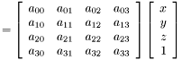 \[ = \left[ \begin{array}{rrrr} a_{00}&a_{01}&a_{02}&a_{03}\\ a_{10}&a_{11}&a_{12}&a_{13}\\ a_{20}&a_{21}&a_{22}&a_{23}\\ a_{30}&a_{31}&a_{32}&a_{33} \end{array} \right] \left[ \begin{array}{r} x\\ y\\ z\\ 1\\ \end{array} \right] \]