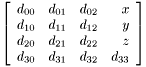 \[ \left[ \begin{array}{rrrr} d_{00}&d_{01}&d_{02}&x\\ d_{10}&d_{11}&d_{12}&y\\ d_{20}&d_{21}&d_{22}&z\\ d_{30}&d_{31}&d_{32}&d_{33} \end{array} \right] \]